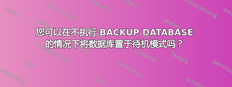 您可以在不执行 BACKUP DATABASE 的情况下将数据库置于待机模式吗？