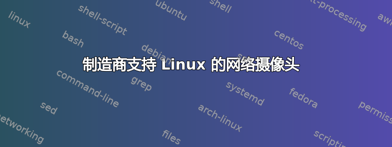 制造商支持 Linux 的网络摄像头 