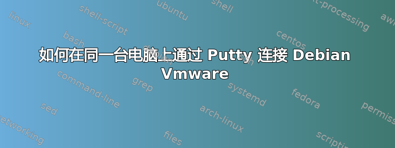 如何在同一台电脑上通过 Putty 连接 Debian Vmware