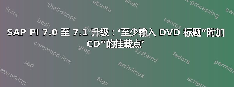 SAP PI 7.0 至 7.1 升级：‘至少输入 DVD 标题“附加 CD”的挂载点’