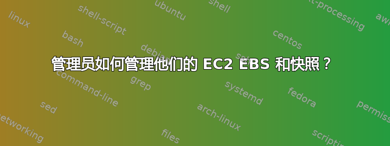 管理员如何管理他们的 EC2 EBS 和快照？