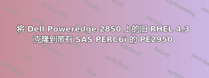 将 Dell Poweredge 2850 上的旧 RHEL 4.3 克隆到带有 SAS PERC6i 的 PE2950