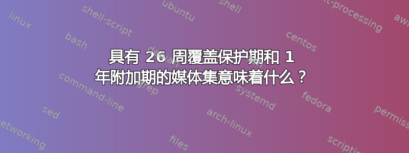 具有 26 周覆盖保护期和 1 年附加期的媒体集意味着什么？