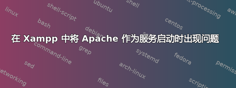 在 Xampp 中将 Apache 作为服务启动时出现问题 