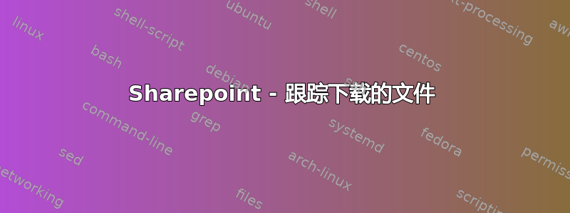 Sharepoint - 跟踪下载的文件