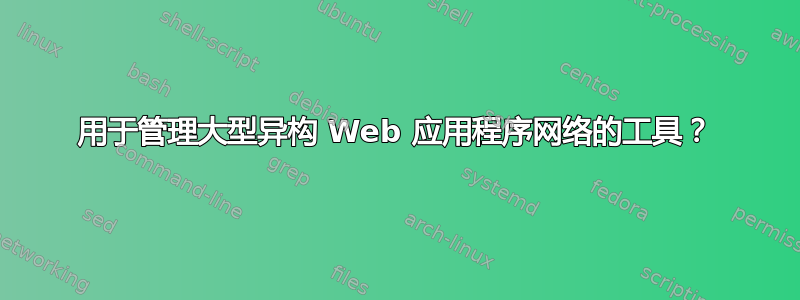 用于管理大型异构 Web 应用程序网络的工具？