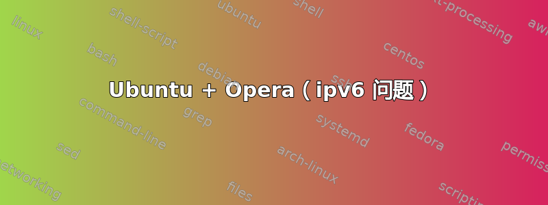 Ubuntu + Opera（ipv6 问题）