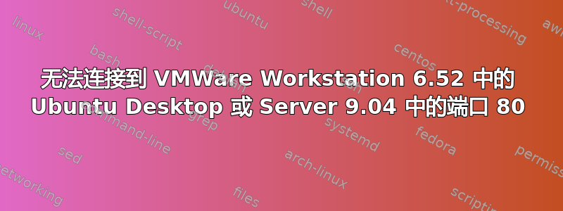 无法连接到 VMWare Workstation 6.52 中的 Ubuntu Desktop 或 Server 9.04 中的端口 80