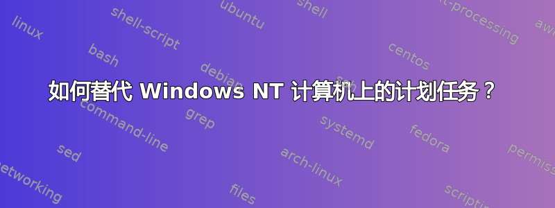 如何替代 Windows NT 计算机上的计划任务？