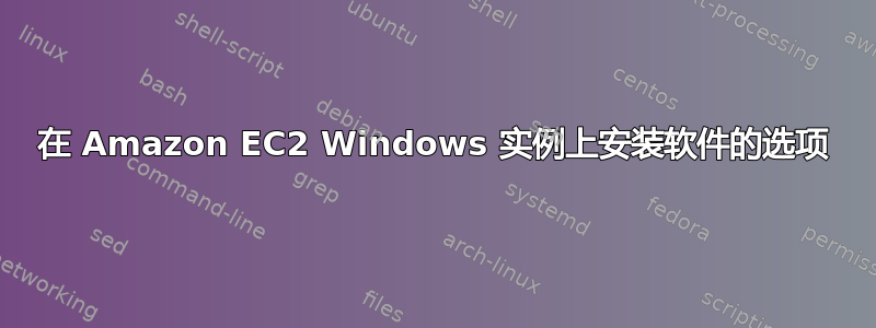 在 Amazon EC2 Windows 实例上安装软件的选项