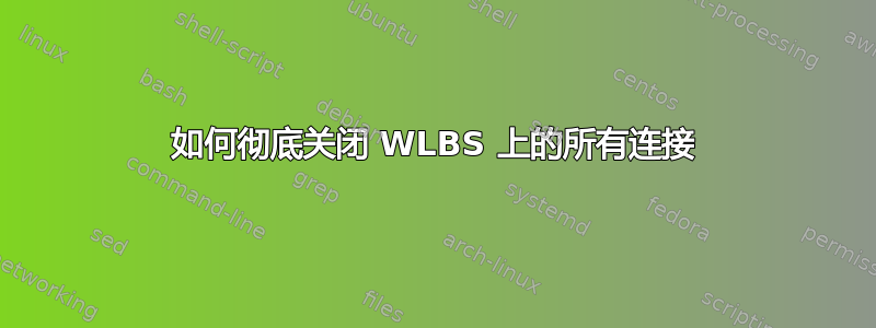 如何彻底关闭 WLBS 上的所有连接