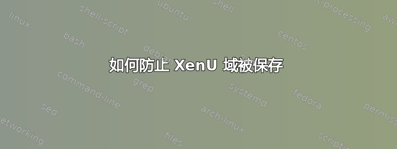 如何防止 XenU 域被保存