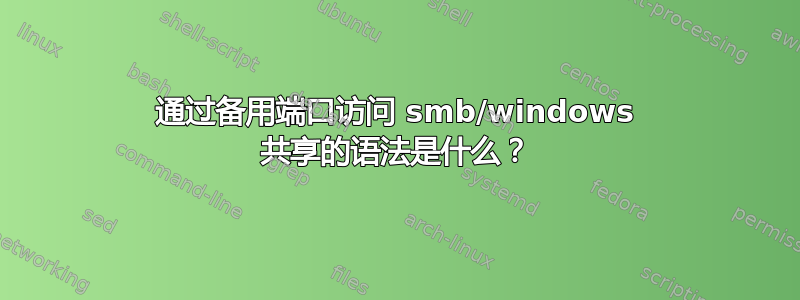 通过备用端口访问 smb/windows 共享的语法是什么？