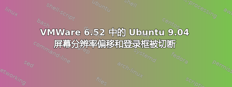 VMWare 6.52 中的 Ubuntu 9.04 屏幕分辨率偏移和登录框被切断