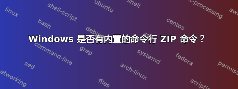 Windows 是否有内置的命令行 ZIP 命令？