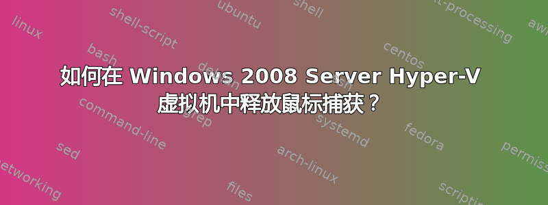 如何在 Windows 2008 Server Hyper-V 虚拟机中释放鼠标捕获？