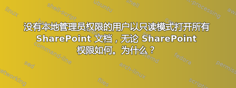 没有本地管理员权限的用户以只读模式打开所有 SharePoint 文档，无论 SharePoint 权限如何。为什么？