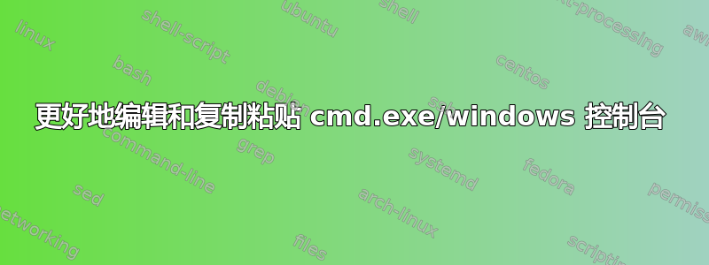 更好地编辑和复制粘贴 cmd.exe/windows 控制台