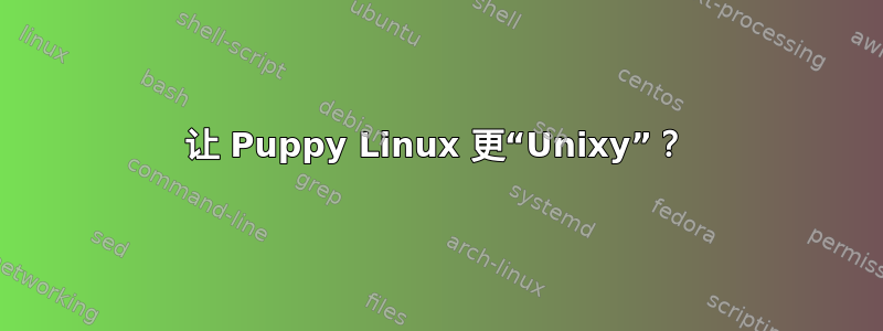 让 Puppy Linux 更“Unixy”？