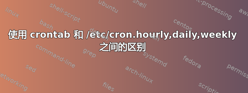 使用 crontab 和 /etc/cron.hourly,daily,weekly 之间的区别