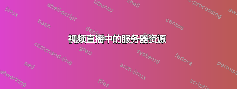 视频直播中的服务器资源