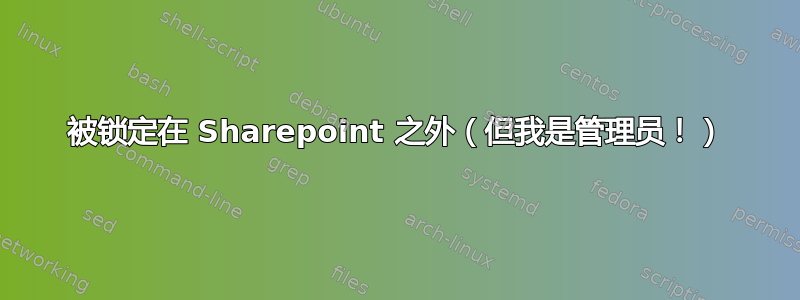 被锁定在 Sharepoint 之外（但我是管理员！）