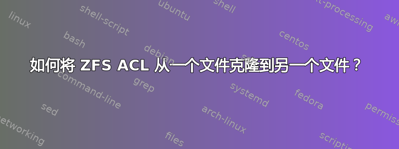 如何将 ZFS ACL 从一个文件克隆到另一个文件？