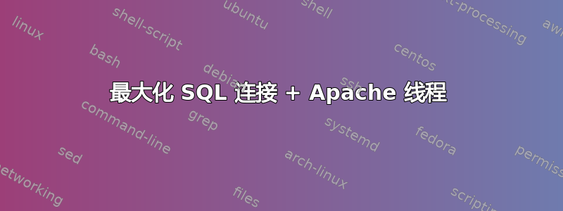 最大化 SQL 连接 + Apache 线程