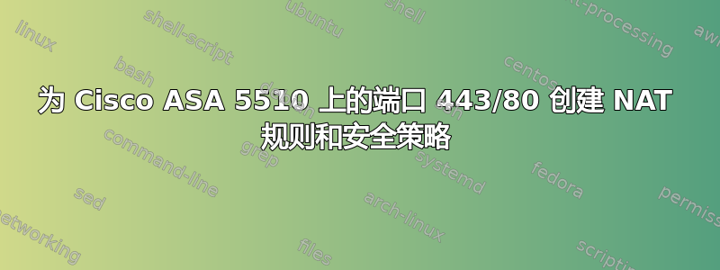 为 Cisco ASA 5510 上的端口 443/80 创建 NAT 规则和安全策略