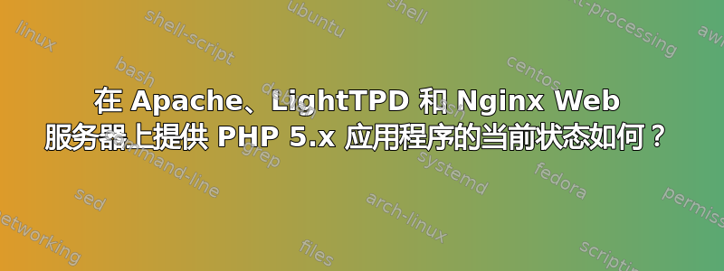 在 Apache、LightTPD 和 Nginx Web 服务器上提供 PHP 5.x 应用程序的当前状态如何？