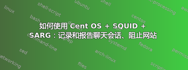 如何使用 Cent OS + SQUID + SARG：记录和报告聊天会话、阻止网站