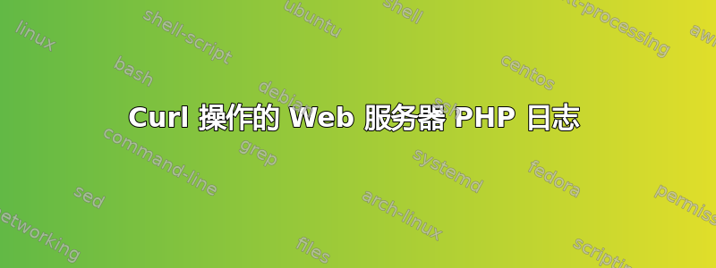 Curl 操作的 Web 服务器 PHP 日志