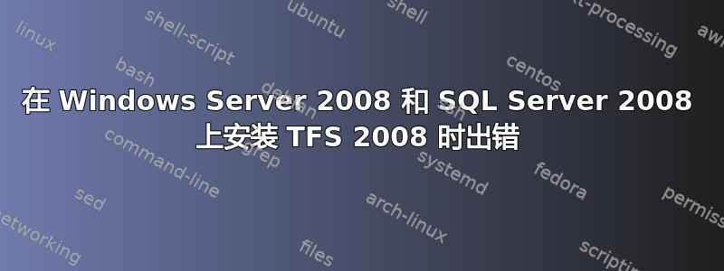 在 Windows Server 2008 和 SQL Server 2008 上安装 TFS 2008 时出错