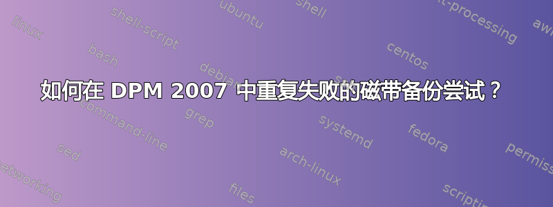 如何在 DPM 2007 中重复失败的磁带备份尝试？