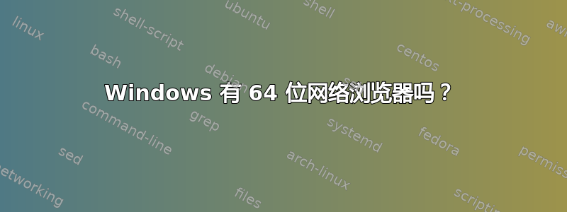 Windows 有 64 位网络浏览器吗？