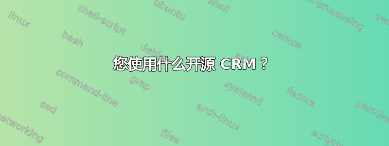 您使用什么开源 CRM？