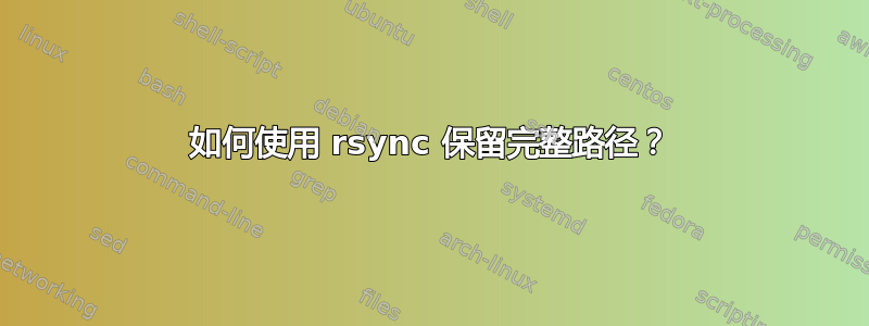 如何使用 rsync 保留完整路径？