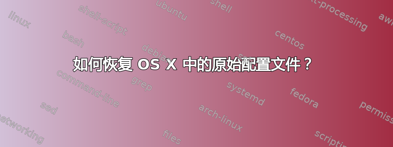 如何恢复 OS X 中的原始配置文件？