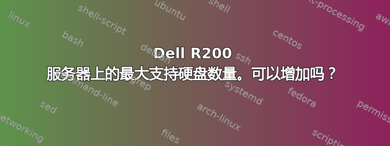 Dell R200 服务器上的最大支持硬盘数量。可以增加吗？