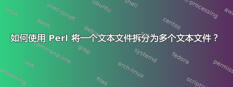 如何使用 Perl 将一个文本文件拆分为多个文本文件？