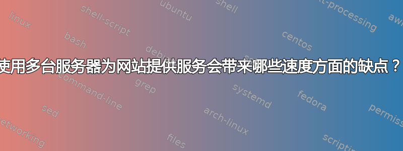 使用多台服务器为网站提供服务会带来哪些速度方面的缺点？