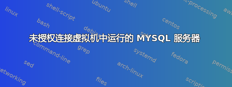 未授权连接虚拟机中运行的 MYSQL 服务器