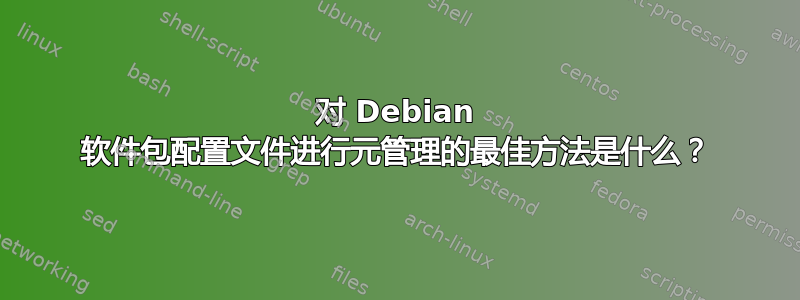 对 Debian 软件包配置文件进行元管理的最佳方法是什么？