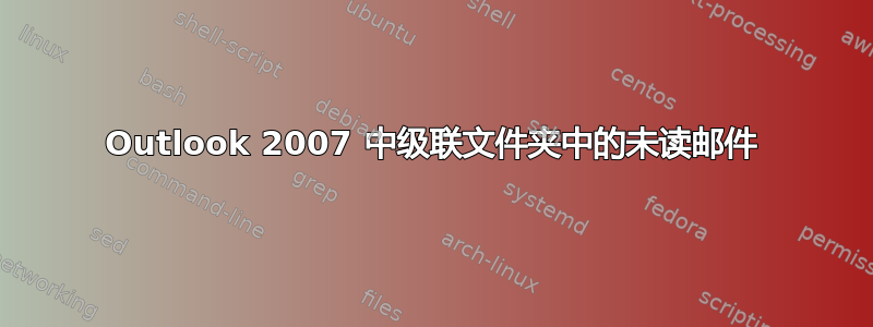 Outlook 2007 中级联文件夹中的未读邮件