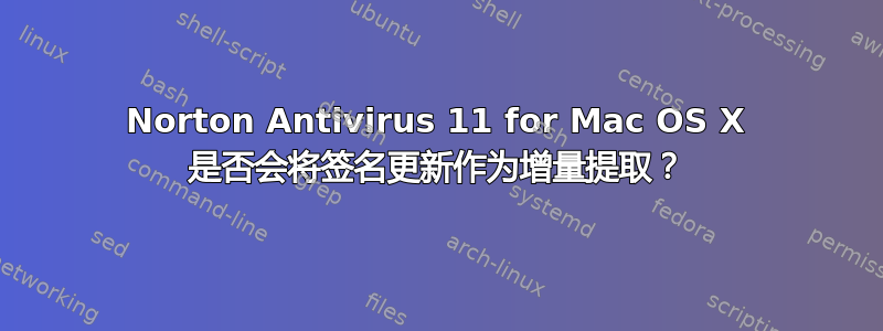 Norton Antivirus 11 for Mac OS X 是否会将签名更新作为增量提取？