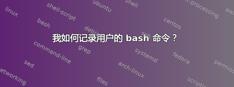 我如何记录用户的 bash 命令？