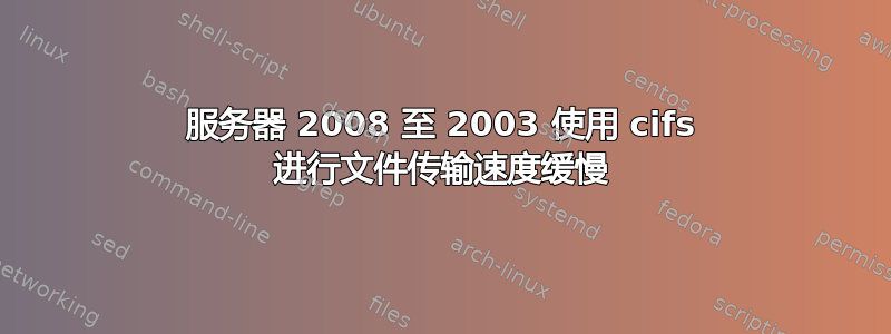 服务器 2008 至 2003 使用 cifs 进行文件传输速度缓慢