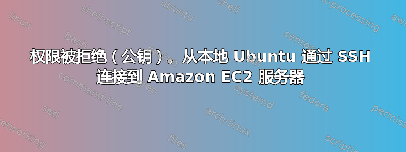 权限被拒绝（公钥）。从本地 Ubuntu 通过 SSH 连接到 Amazon EC2 服务器