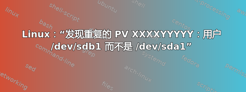 Linux：“发现重复的 PV XXXXYYYYY：用户 /dev/sdb1 而不是 /dev/sda1”