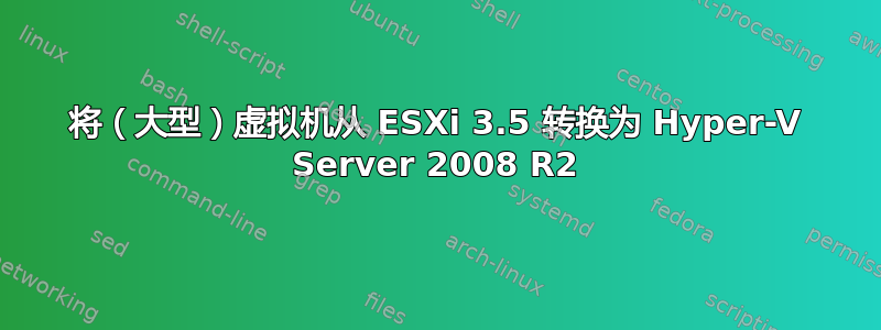 将（大型）虚拟机从 ESXi 3.5 转换为 Hyper-V Server 2008 R2